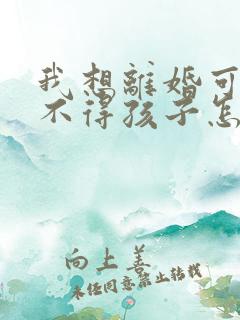 我想离婚可又舍不得孩子怎么办