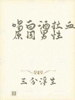 喝白酒拉血什么原因男性