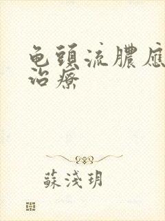 龟头流脓应怎么治疗