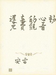 迟来的心动短剧免费观看