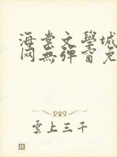 海棠文学城小说网无弹窗免费网络小说阅读网