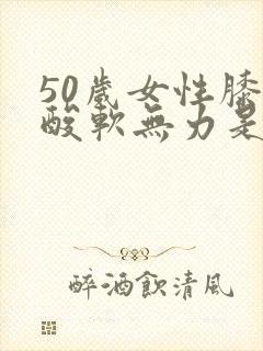 50岁女性膝盖酸软无力是咋回事