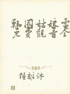 韩国姑娘电视剧免费观看全集高清