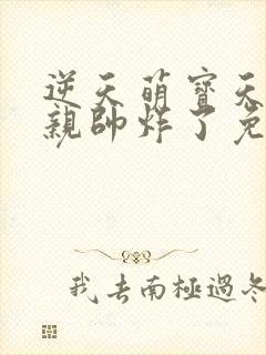 逆天萌宝天才娘亲帅炸了免费阅读