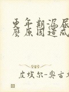 更年期漏尿是什么原因造成的