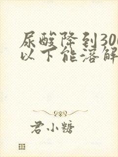 尿酸降到300以下能溶解结晶吗