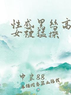 性感黑丝高跟美女被猛操