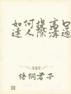 如何提高口语表达人际沟通能力的