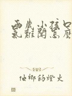 两岁小孩口臭出气难闻怎么解决