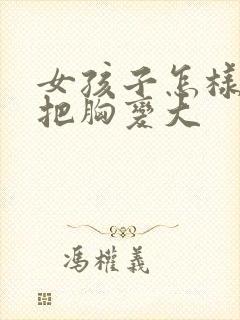 女孩子怎样才能把胸变大