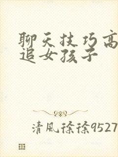 聊天技巧高情商追女孩子