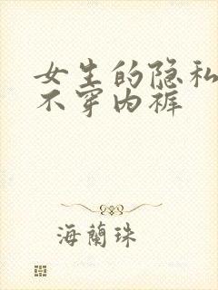 女生的隐私部位不穿内裤