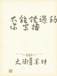 不能错过的只有你 云播