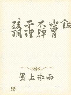 孩子不吃饭怎么调理脾胃