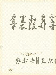 肩宽和肩窄哪个穿衣服好看