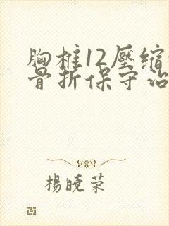 胸椎12压缩性骨折保守治疗一个月下床
