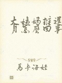 大姨妈推迟半个月怎么回事?