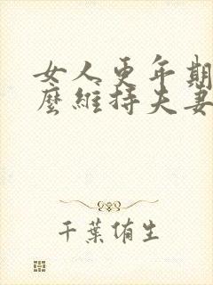 女人更年期后怎么维持夫妻关系