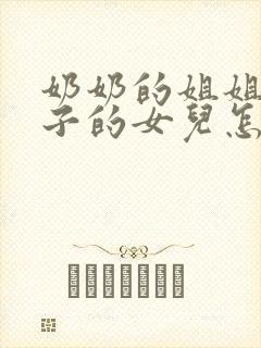 奶奶的姐姐的儿子的女儿怎么称呼