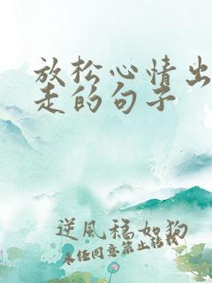 放松心情出去走走的句子