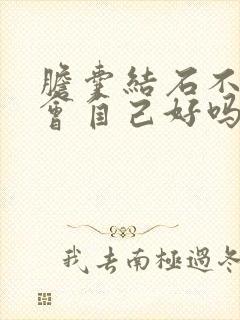 胆囊结石不治疗会自己好吗