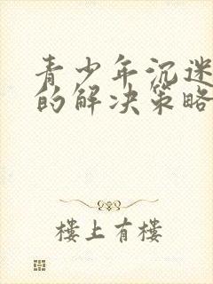 青少年沉迷游戏的解决策略