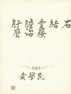 肝胆囊结石该怎么治疗