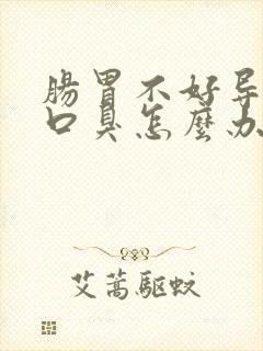 肠胃不好导致有口臭怎么办