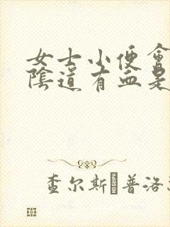 女士小便会痛,阴道有血是怎么回事