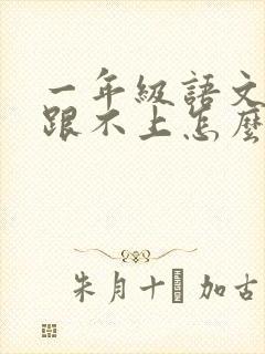 一年级语文孩子跟不上怎么办