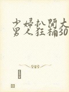 少妇扒开大腿让男人狂桶30分钟