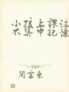 小孩上课注意力不集中记忆力差如何改善