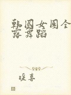 韩国女团全身裸露舞蹈