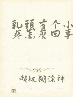 乳头有个小疙瘩疼怎么回事