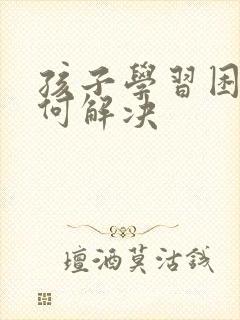 孩子学习困难如何解决