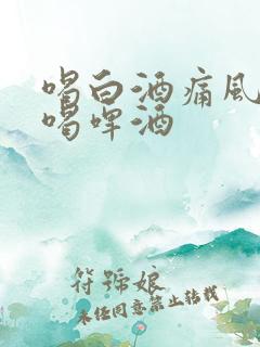 喝白酒痛风还是喝啤酒