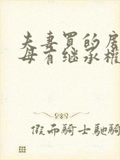 夫妻买的房子父母有继承权吗