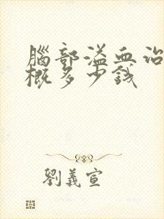 脑部溢血治疗大概多少钱