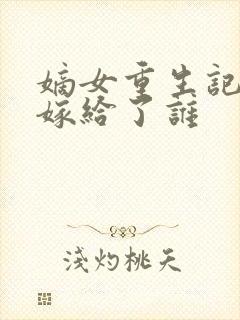 嫡女重生记玉辰嫁给了谁