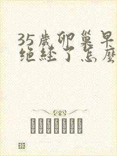 35岁卵巢早衰绝经了怎么办