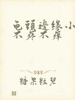 龟头边缘小疙瘩不疼不痒