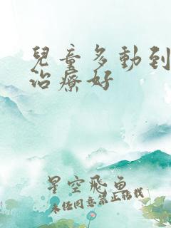 儿童多动到哪里治疗好