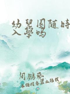 幼儿园随时都能入学吗