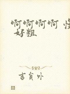 啊啊啊啊 慢点 好粗