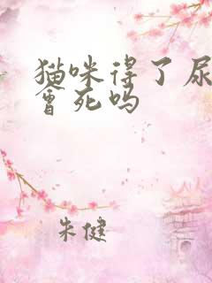 猫咪得了尿闭症会死吗