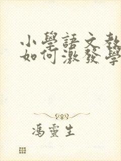 小学语文教学中如何激发学生的学习兴趣