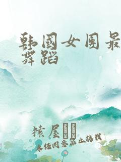 韩国女团最火热舞蹈