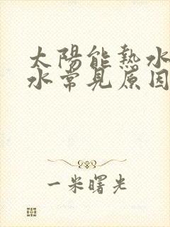 太阳能热水器漏水常见原因及维修