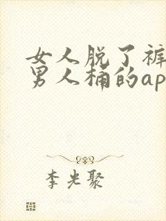 女人脱了裤子让男人桶的app