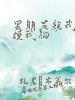 男朋友亲我喜欢摸我胸